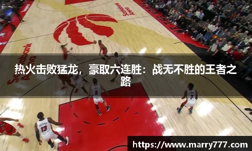 热火击败猛龙，豪取六连胜：战无不胜的王者之路