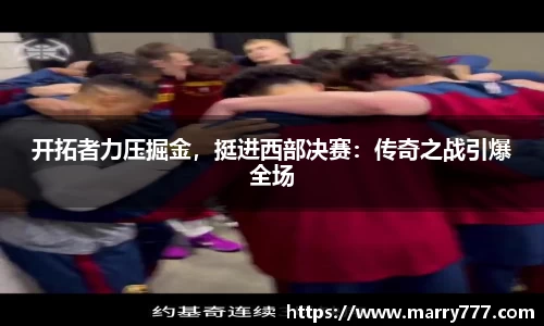 开拓者力压掘金，挺进西部决赛：传奇之战引爆全场