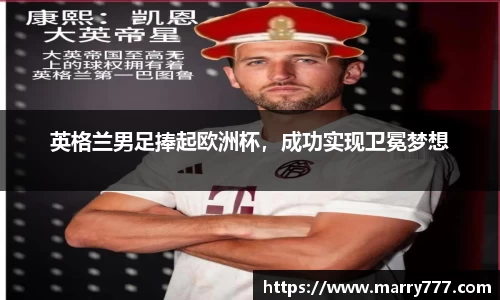 英格兰男足捧起欧洲杯，成功实现卫冕梦想
