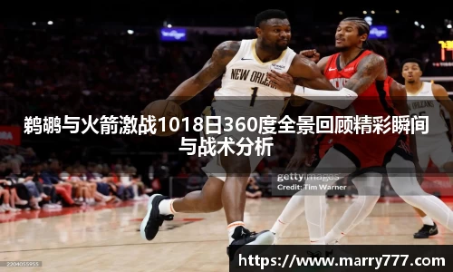 鹈鹕与火箭激战1018日360度全景回顾精彩瞬间与战术分析