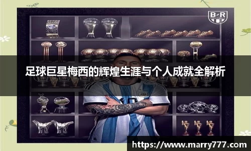 足球巨星梅西的辉煌生涯与个人成就全解析